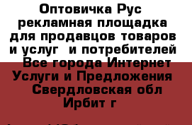 Оптовичка.Рус: рекламная площадка для продавцов товаров и услуг, и потребителей! - Все города Интернет » Услуги и Предложения   . Свердловская обл.,Ирбит г.